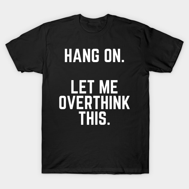 Hang On Let Me Overthink This - Introvert Gift Introverted Anxiety Introverts Gift T-Shirt by ballhard